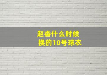 赵睿什么时候换的10号球衣