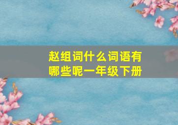 赵组词什么词语有哪些呢一年级下册