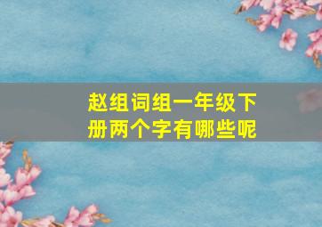 赵组词组一年级下册两个字有哪些呢