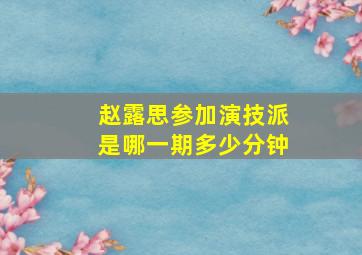 赵露思参加演技派是哪一期多少分钟