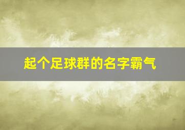 起个足球群的名字霸气