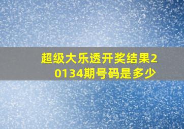 超级大乐透开奖结果20134期号码是多少