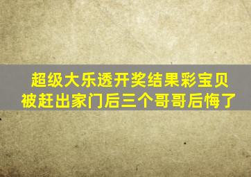 超级大乐透开奖结果彩宝贝被赶出家门后三个哥哥后悔了