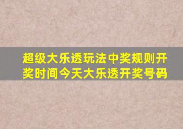 超级大乐透玩法中奖规则开奖时间今天大乐透开奖号码