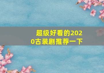 超级好看的2020古装剧推荐一下