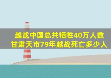 越战中国总共牺牲40万人数甘肃天市79年越战死亡多少人