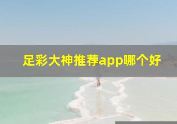 足彩大神推荐app哪个好