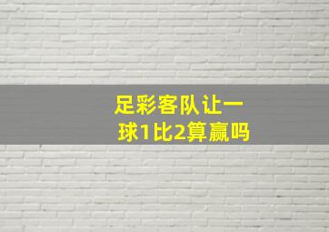 足彩客队让一球1比2算赢吗