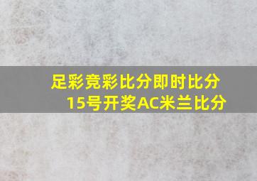 足彩竞彩比分即时比分15号开奖AC米兰比分