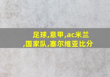 足球,意甲,ac米兰,国家队,塞尔维亚比分