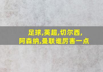 足球,英超,切尔西,阿森纳,曼联谁厉害一点