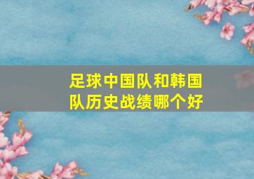 足球中国队和韩国队历史战绩哪个好