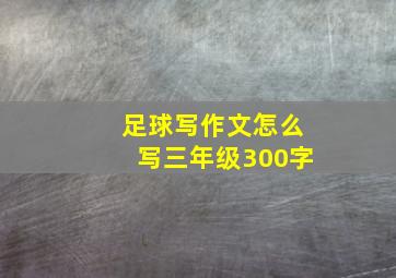 足球写作文怎么写三年级300字