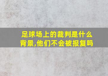 足球场上的裁判是什么背景,他们不会被报复吗