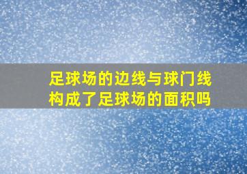 足球场的边线与球门线构成了足球场的面积吗