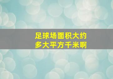 足球场面积大约多大平方千米啊