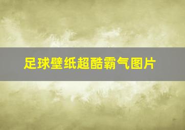 足球壁纸超酷霸气图片