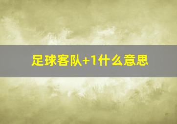 足球客队+1什么意思