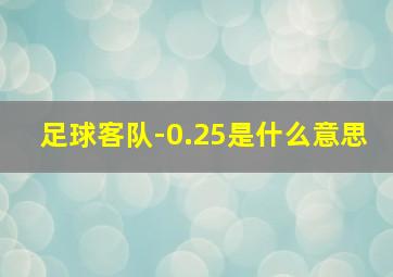 足球客队-0.25是什么意思