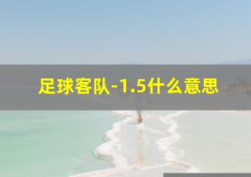 足球客队-1.5什么意思