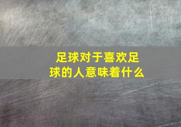 足球对于喜欢足球的人意味着什么