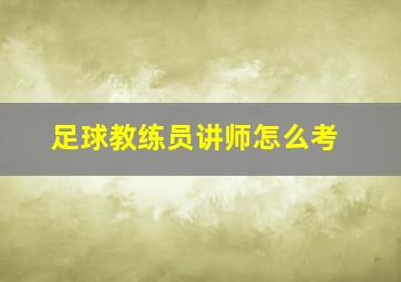 足球教练员讲师怎么考