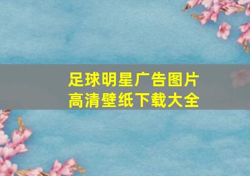 足球明星广告图片高清壁纸下载大全