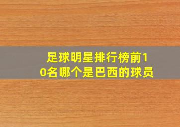 足球明星排行榜前10名哪个是巴西的球员