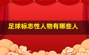 足球标志性人物有哪些人