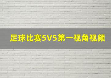 足球比赛5V5第一视角视频