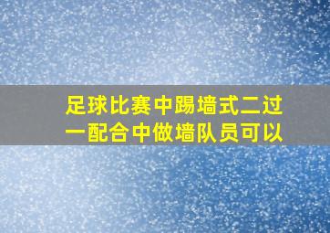 足球比赛中踢墙式二过一配合中做墙队员可以