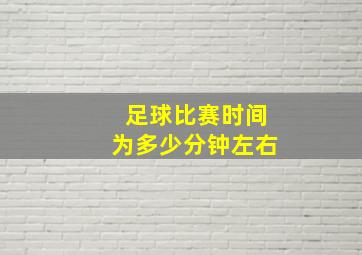 足球比赛时间为多少分钟左右