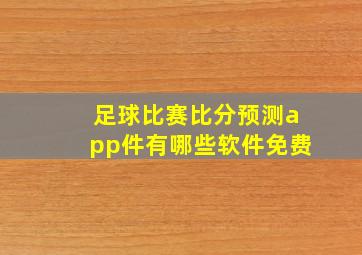 足球比赛比分预测app件有哪些软件免费