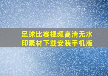 足球比赛视频高清无水印素材下载安装手机版