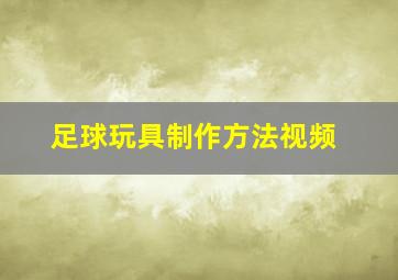 足球玩具制作方法视频