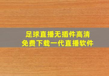 足球直播无插件高清免费下载一代直播软件