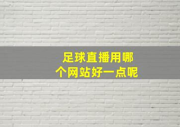 足球直播用哪个网站好一点呢