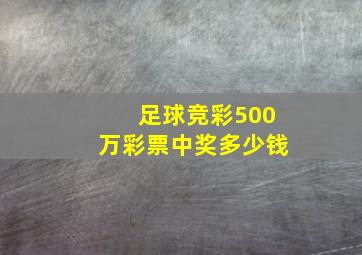 足球竞彩500万彩票中奖多少钱