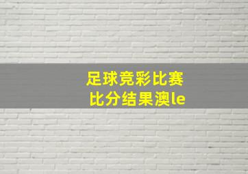 足球竞彩比赛比分结果澳le