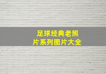 足球经典老照片系列图片大全