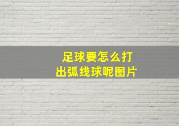 足球要怎么打出弧线球呢图片