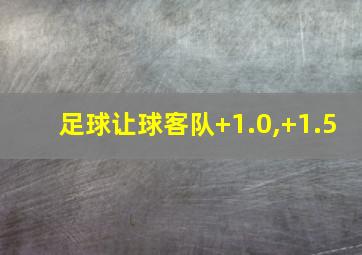 足球让球客队+1.0,+1.5