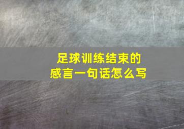 足球训练结束的感言一句话怎么写