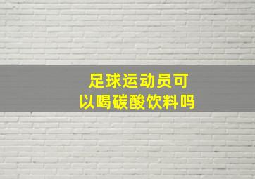 足球运动员可以喝碳酸饮料吗