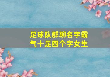 足球队群聊名字霸气十足四个字女生