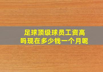 足球顶级球员工资高吗现在多少钱一个月呢