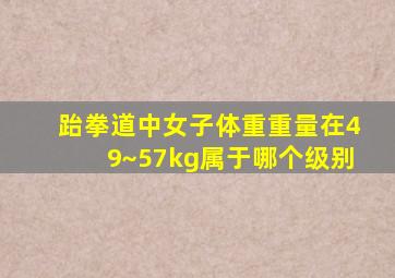 跆拳道中女子体重重量在49~57kg属于哪个级别