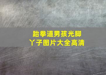 跆拳道男孩光脚丫子图片大全高清