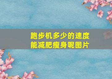 跑步机多少的速度能减肥瘦身呢图片