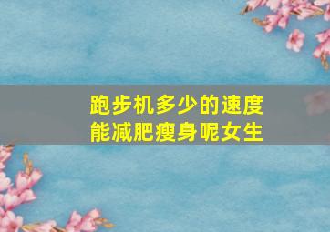 跑步机多少的速度能减肥瘦身呢女生